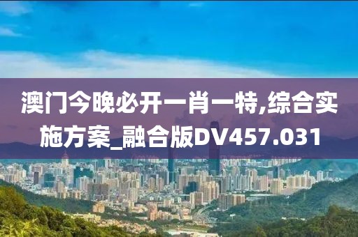 澳门今晚必开一肖一特,综合实施方案_融合版DV457.031