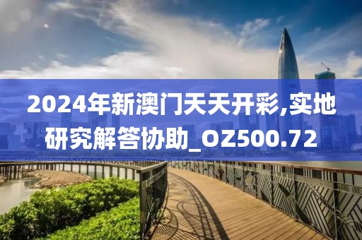 2024年新澳门天天开彩,实地研究解答协助_OZ500.72