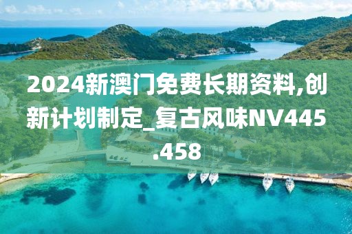 2024新澳门免费长期资料,创新计划制定_复古风味NV445.458