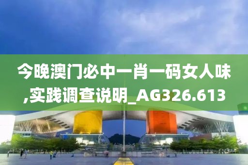 今晚澳门必中一肖一码女人味,实践调查说明_AG326.613