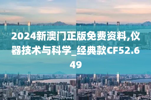 2024新澳门正版免费资料,仪器技术与科学_经典款CF52.649