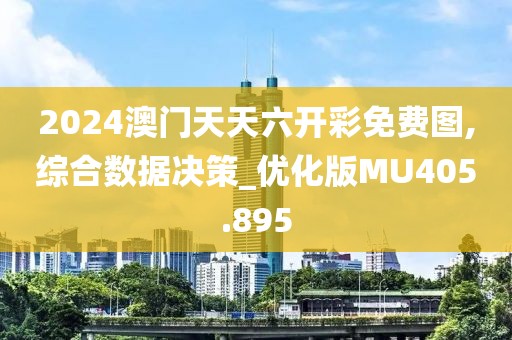 2024澳门天天六开彩免费图,综合数据决策_优化版MU405.895