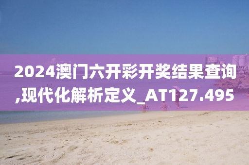 2024澳门六开彩开奖结果查询,现代化解析定义_AT127.495