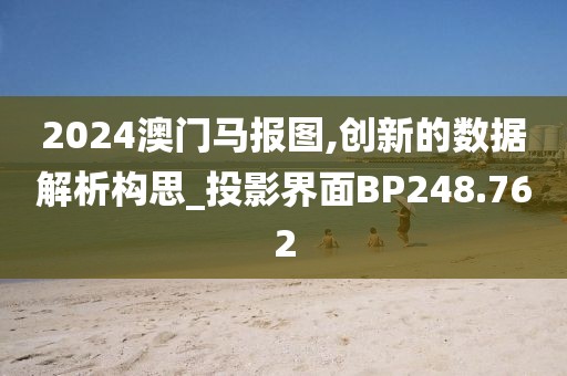 2024澳门马报图,创新的数据解析构思_投影界面BP248.762