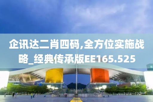 企讯达二肖四码,全方位实施战略_经典传承版EE165.525
