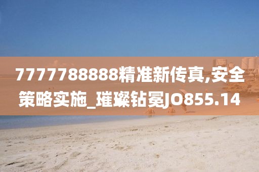 7777788888精准新传真,安全策略实施_璀璨钻冕JO855.14