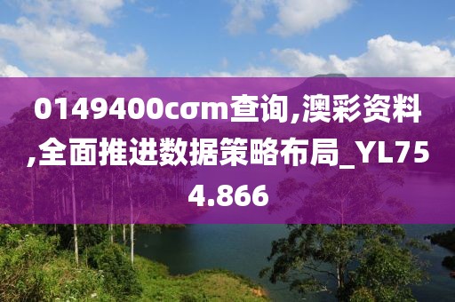 0149400cσm查询,澳彩资料,全面推进数据策略布局_YL754.866