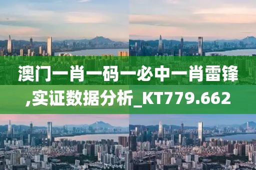 澳门一肖一码一必中一肖雷锋,实证数据分析_KT779.662