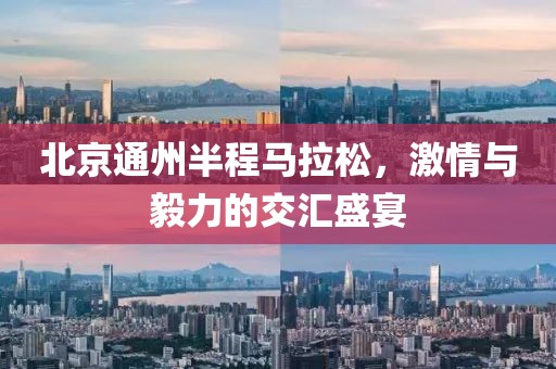 北京通州半程马拉松，激情与毅力的交汇盛宴