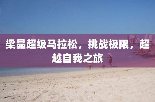 梁晶超级马拉松，挑战极限，超越自我之旅