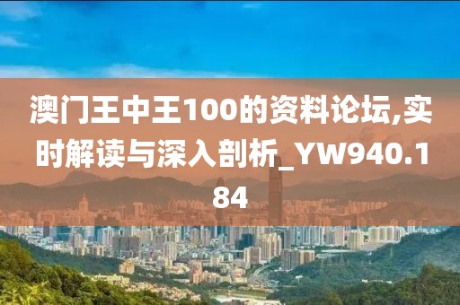 澳门王中王100的资料论坛,实时解读与深入剖析_YW940.184