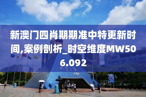 新澳门四肖期期准中特更新时间,案例剖析_时空维度MW506.092