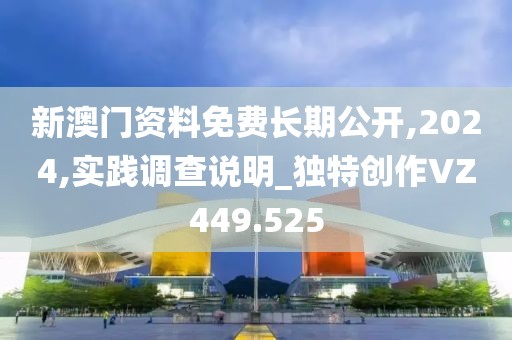 新澳门资料免费长期公开,2024,实践调查说明_独特创作VZ449.525