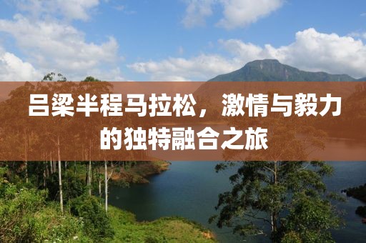 吕梁半程马拉松，激情与毅力的独特融合之旅