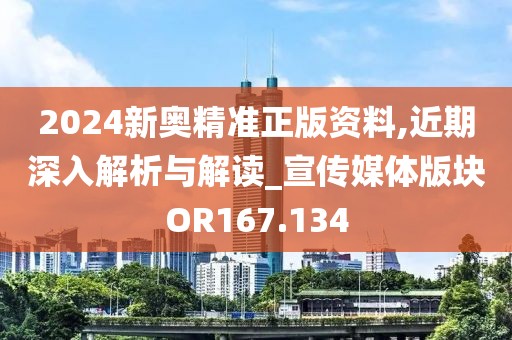 2024新奥精准正版资料,近期深入解析与解读_宣传媒体版块OR167.134
