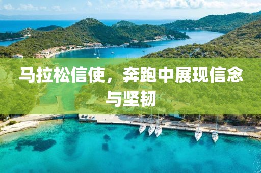 马拉松信使，奔跑中展现信念与坚韧