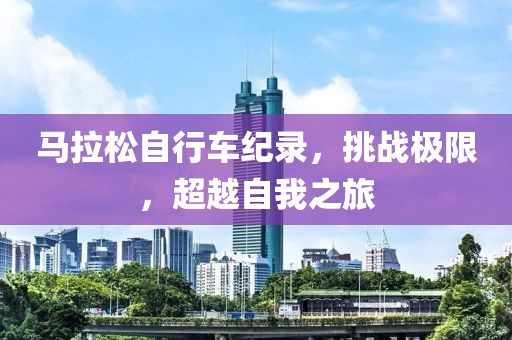 马拉松自行车纪录，挑战极限，超越自我之旅