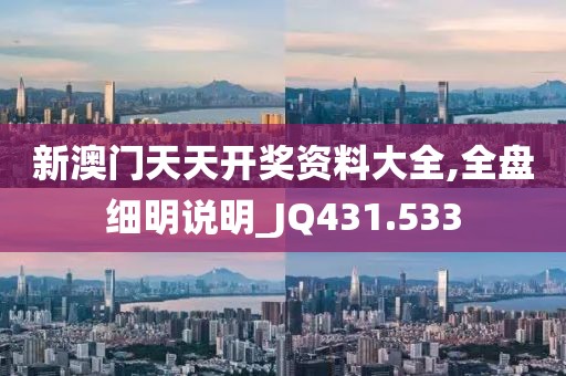 新澳门天天开奖资料大全,全盘细明说明_JQ431.533