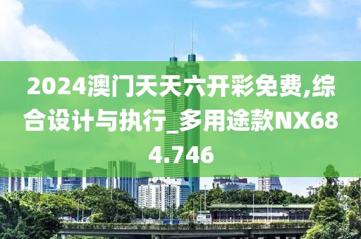 2024澳门天天六开彩免费,综合设计与执行_多用途款NX684.746