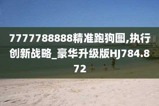 7777788888精准跑狗图,执行创新战略_豪华升级版HJ784.872
