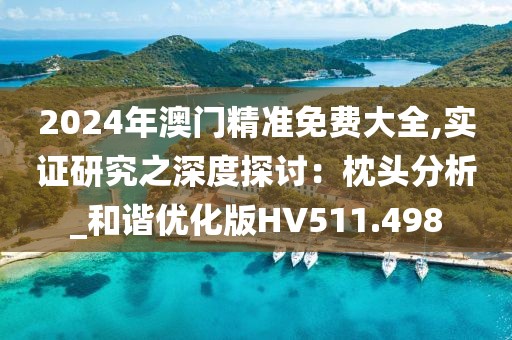 2024年澳门精准免费大全,实证研究之深度探讨：枕头分析_和谐优化版HV511.498