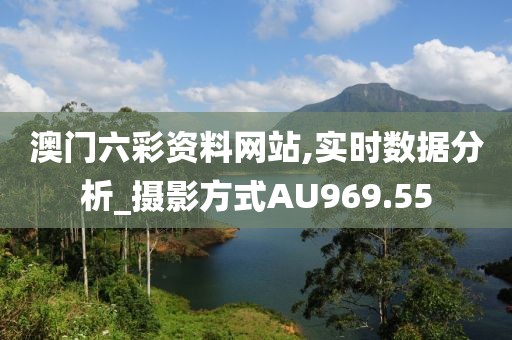 澳门六彩资料网站,实时数据分析_摄影方式AU969.55
