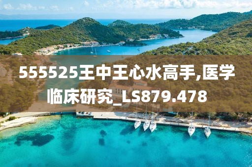 555525王中王心水高手,医学临床研究_LS879.478