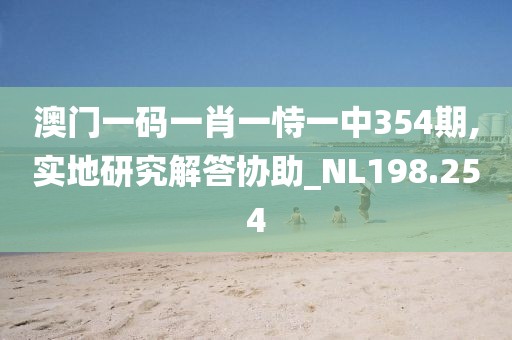 澳门一码一肖一恃一中354期,实地研究解答协助_NL198.254