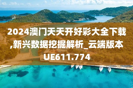 2024澳门天天开好彩大全下载,新兴数据挖掘解析_云端版本UE611.774