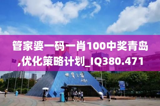 管家婆一码一肖100中奖青岛,优化策略计划_IQ380.471