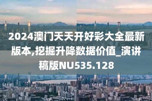 2024澳门天天开好彩大全最新版本,挖掘升降数据价值_演讲稿版NU535.128