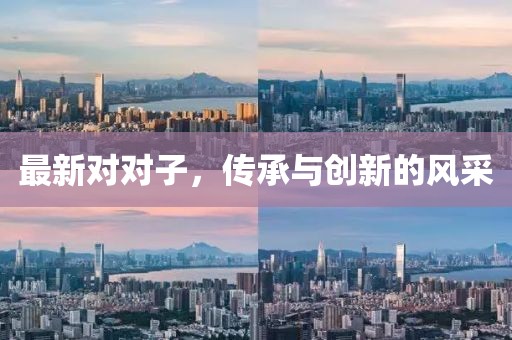 最新对对子，传承与创新的风采