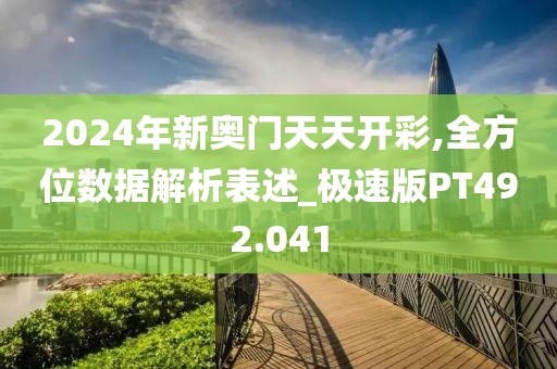 2024年新奥门天天开彩,全方位数据解析表述_极速版PT492.041