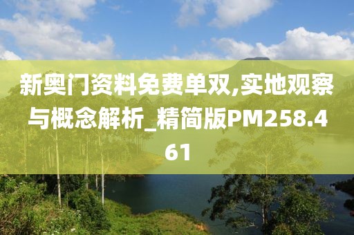 新奥门资料免费单双,实地观察与概念解析_精简版PM258.461
