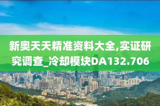 新奥天天精准资料大全,实证研究调查_冷却模块DA132.706