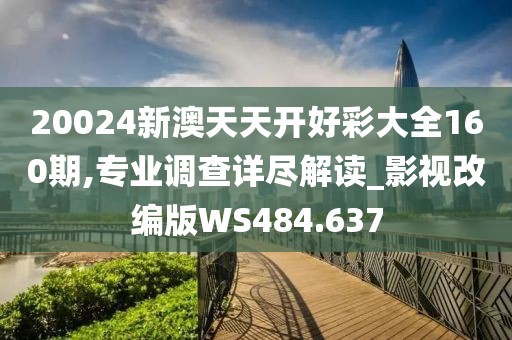 20024新澳天天开好彩大全160期,专业调查详尽解读_影视改编版WS484.637