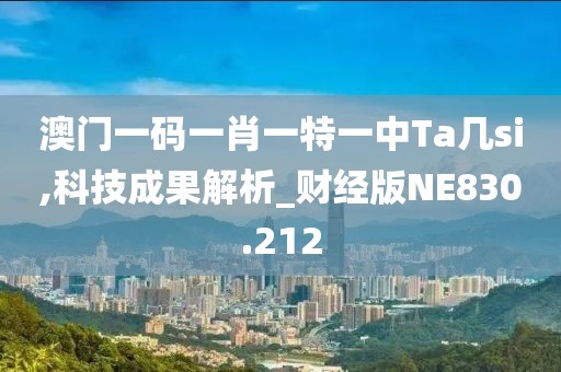 澳门一码一肖一特一中Ta几si,科技成果解析_财经版NE830.212