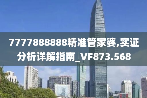 7777888888精准管家婆,实证分析详解指南_VF873.568