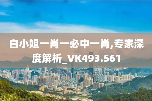 白小姐一肖一必中一肖,专家深度解析_VK493.561