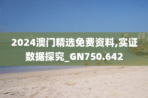 2024澳门精选免费资料,实证数据探究_GN750.642