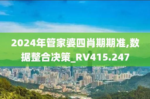 2024年管家婆四肖期期准,数据整合决策_RV415.247