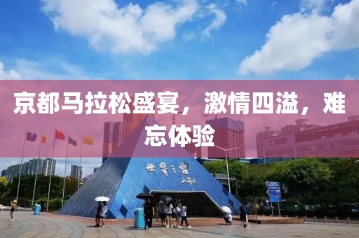 京都马拉松盛宴，激情四溢，难忘体验