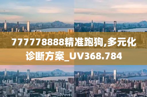 777778888精准跑狗,多元化诊断方案_UV368.784