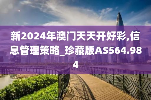 新2024年澳门天天开好彩,信息管理策略_珍藏版AS564.984