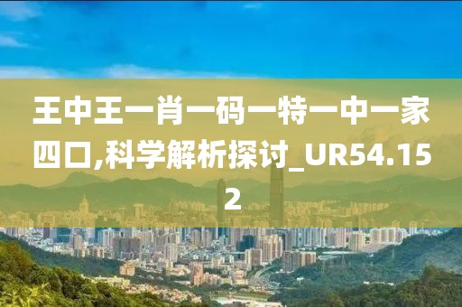 王中王一肖一码一特一中一家四口,科学解析探讨_UR54.152