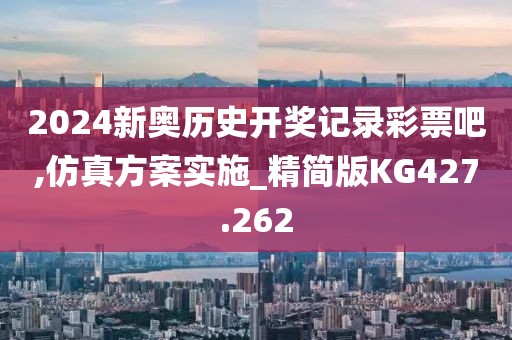 2024新奥历史开奖记录彩票吧,仿真方案实施_精简版KG427.262