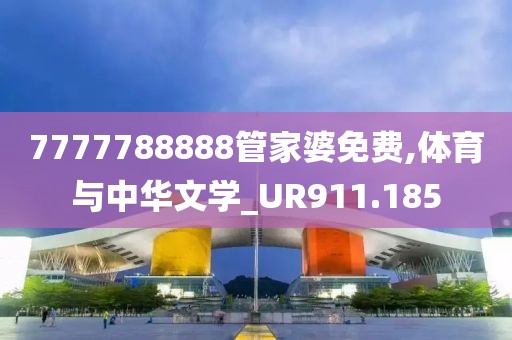 7777788888管家婆免费,体育与中华文学_UR911.185