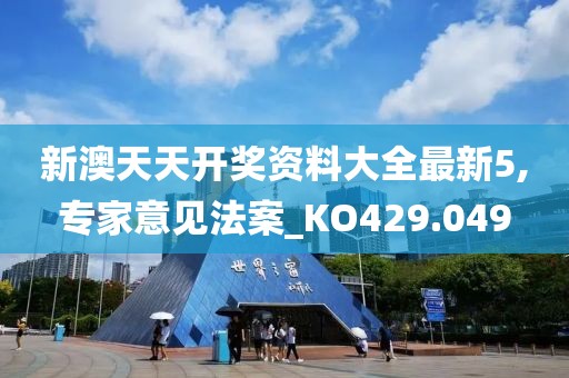 新澳天天开奖资料大全最新5,专家意见法案_KO429.049