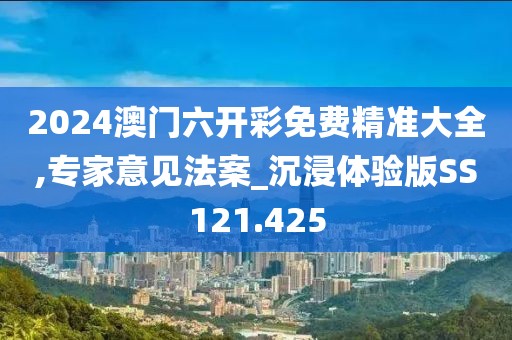 2024澳门六开彩免费精准大全,专家意见法案_沉浸体验版SS121.425