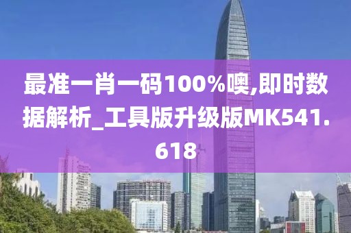 最准一肖一码100%噢,即时数据解析_工具版升级版MK541.618